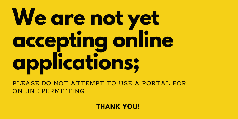 We are not yet accepting online applications; please do not attempt to use a portal for online permitting. Thank you! 